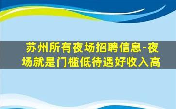 苏州所有夜场招聘信息-夜场就是门槛低待遇好收入高