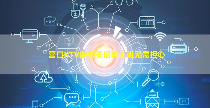 营口KTV服务员招聘上班无需担心